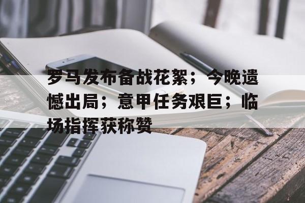 华体会体育直播-关于罗马发布备战花絮；今晚遗憾出局；意甲任务艰巨；临场指挥获称赞的信息