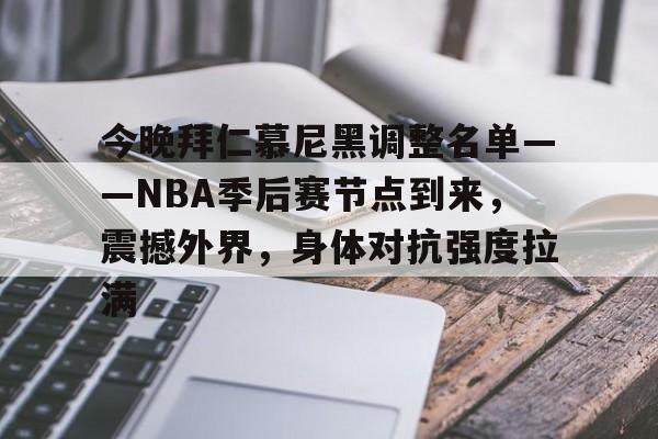 华体会-今晚拜仁慕尼黑调整名单——NBA季后赛节点到来，震撼外界，身体对抗强度拉满的简单介绍